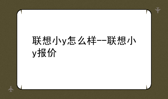 联想小y怎么样--联想小y报价