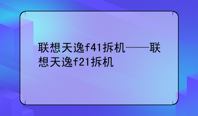 联想天逸f41拆机——联想天逸f21拆机