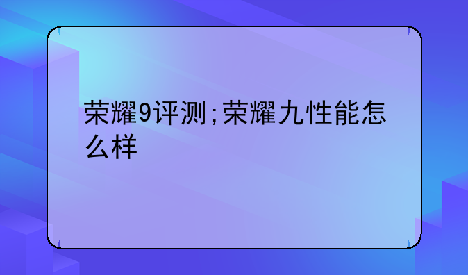 荣耀9评测;荣耀九性能怎么样