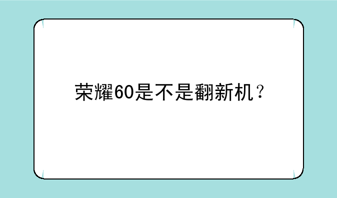 荣耀60是不是翻新机？