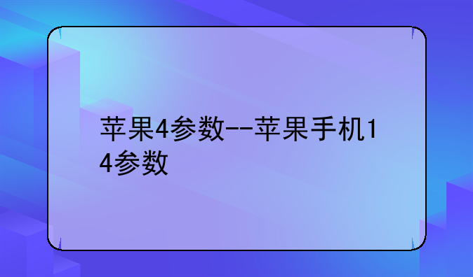 苹果4参数--苹果手机14参数