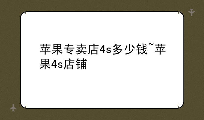 苹果专卖店4s多少钱~苹果4s店铺