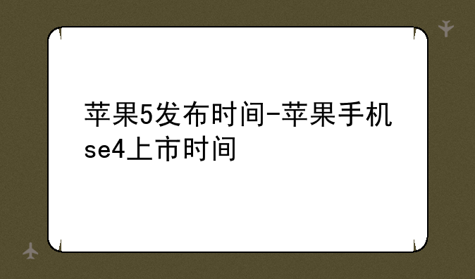 苹果5发布时间-苹果手机se4上市时间