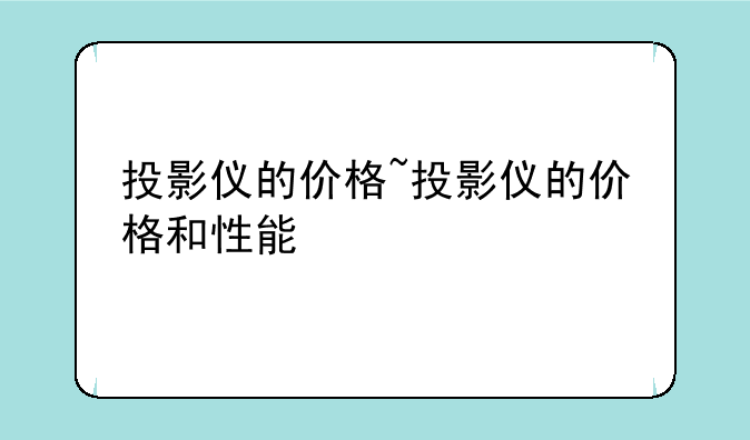 投影仪的价格~投影仪的价格和性能