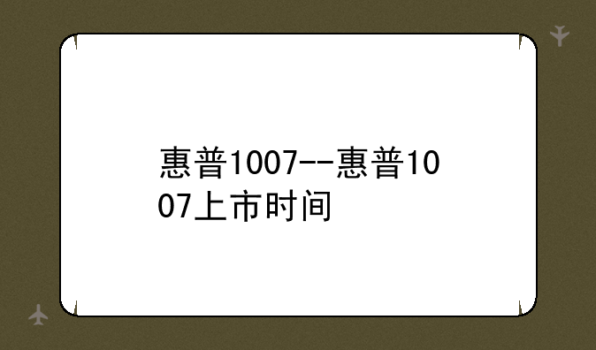 惠普1007--惠普1007上市时间