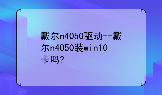 戴尔n4050驱动--戴尔n4050装win10卡吗?