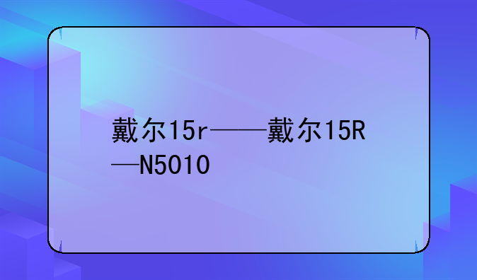 戴尔15r——戴尔15R—N5010