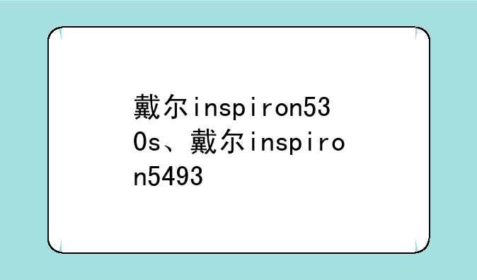 戴尔inspiron530s、戴尔inspiron5493