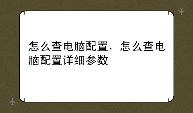 怎么查电脑配置，怎么查电脑配置详细参数