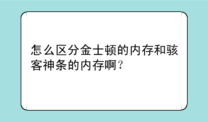 怎么区分金士顿的内存和骇客神条的内存啊？