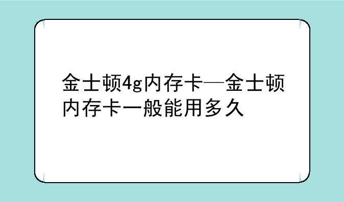 金士顿4g内存卡—金士顿内存卡一般能用多久