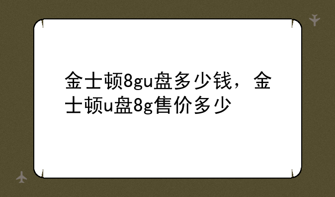 金士顿8gu盘多少钱，金士顿u盘8g售价多少
