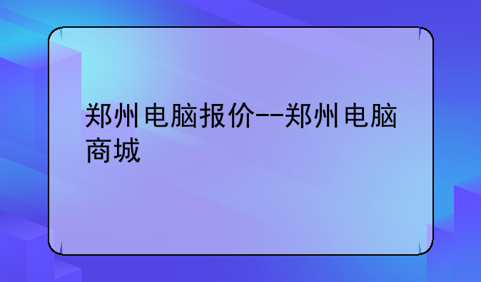 郑州电脑报价--郑州电脑商城
