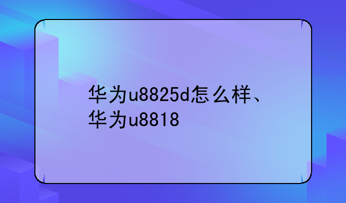 华为u8825d怎么样、华为u8818