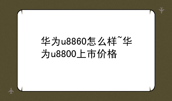 华为u8860怎么样~华为u8800上市价格