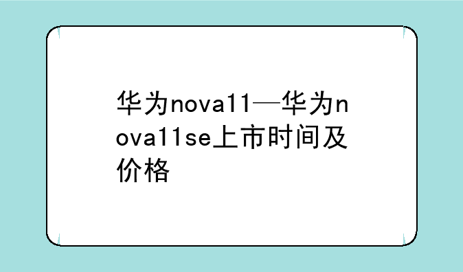 华为nova11—华为nova11se上市时间及价格