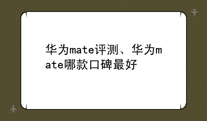 华为mate评测、华为mate哪款口碑最好