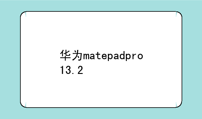 华为matepadpro13.2