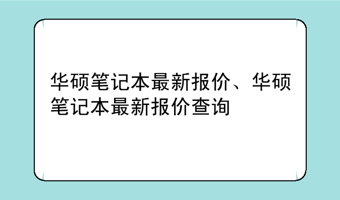 华硕笔记本最新报价、华硕笔记本最新报价查询