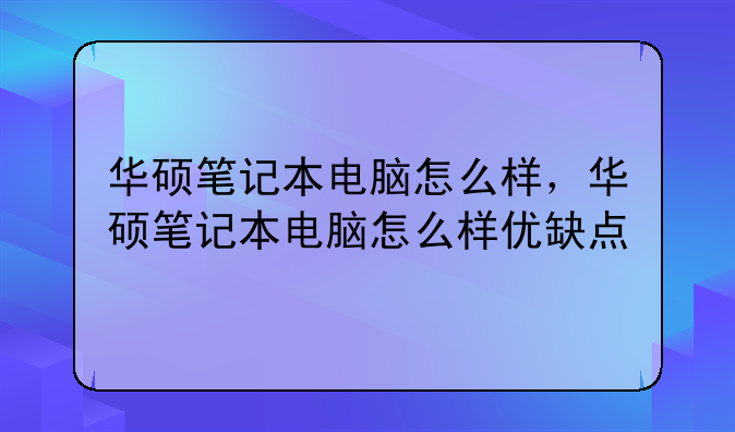 华硕笔记本电脑怎么样，华硕笔记本电脑怎么样优缺点