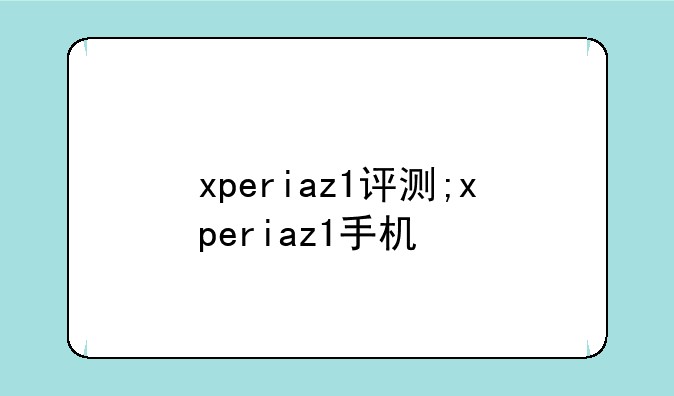 xperiaz1评测;xperiaz1手机