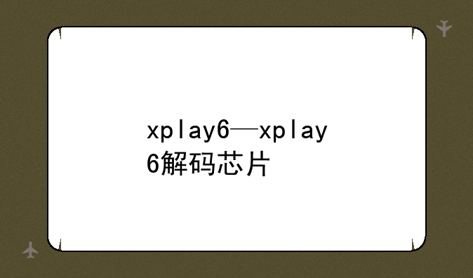 xplay6—xplay6解码芯片