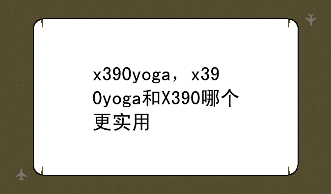 x390yoga，x390yoga和X390哪个更实用
