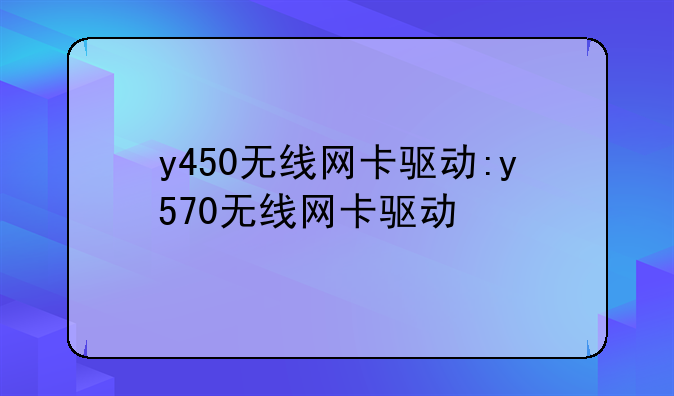 y450无线网卡驱动:y570无线网卡驱动