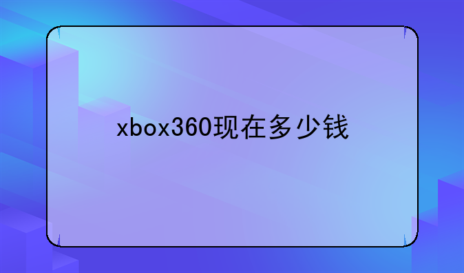xbox360现在多少钱
