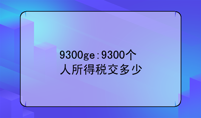 9300ge:9300个人所得税交多少