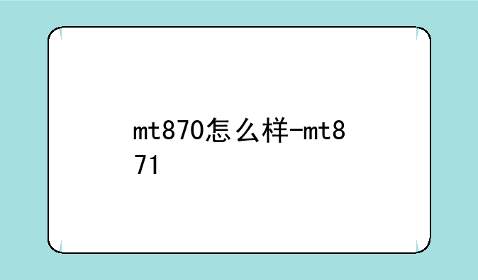 mt870怎么样-mt871