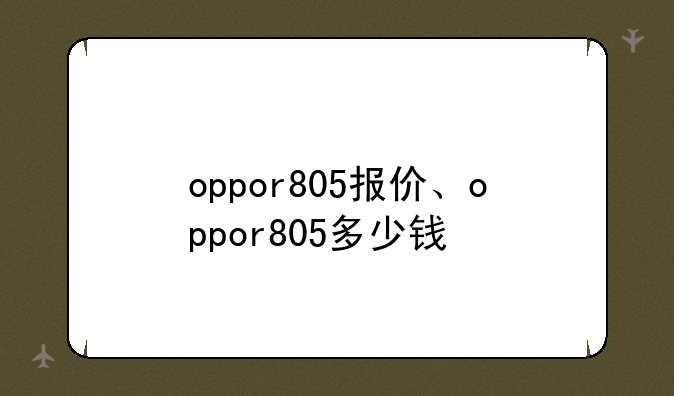 oppor805报价、oppor805多少钱