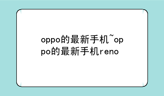oppo的最新手机~oppo的最新手机reno