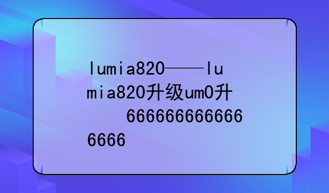 lumia820——lumia820升级win10