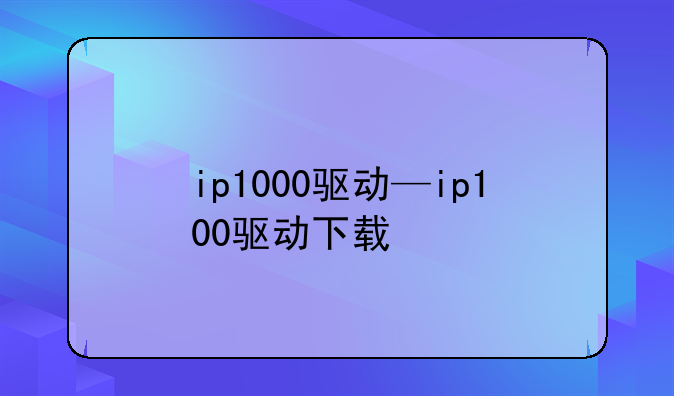 ip1000驱动—ip100驱动下载