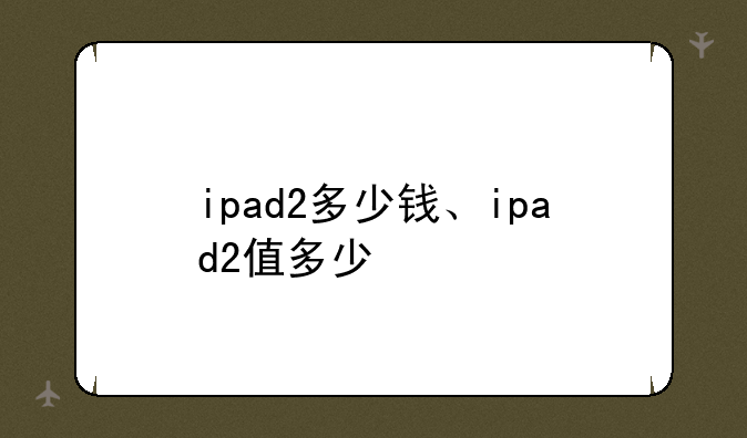 ipad2多少钱、ipad2值多少