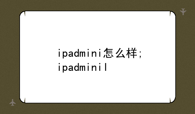 ipadmini怎么样;ipadminil
