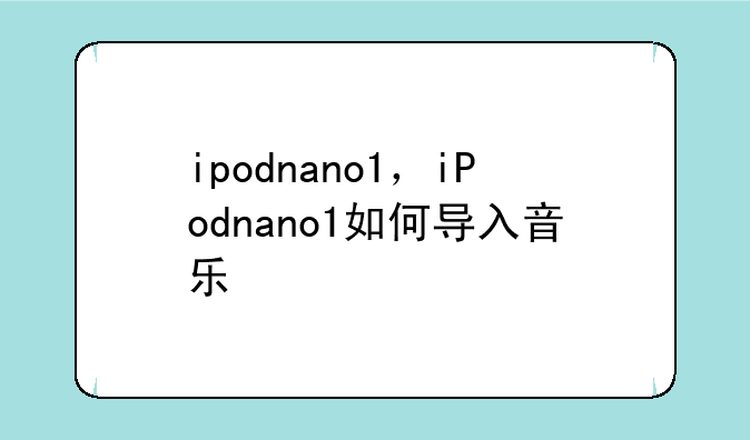 ipodnano1，iPodnano1如何导入音乐