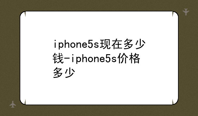 iphone5s现在多少钱-iphone5s价格多少