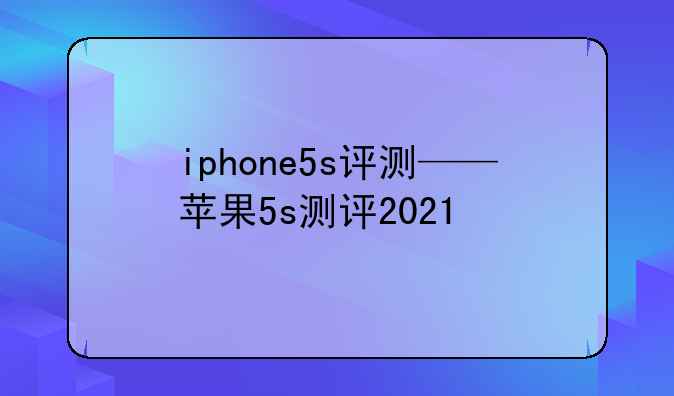 iphone5s评测——苹果5s测评2021