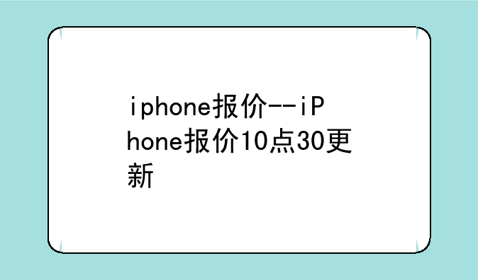 iphone报价--iPhone报价10点30更新
