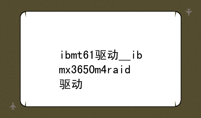 ibmt61驱动__ibmx3650m4raid驱动